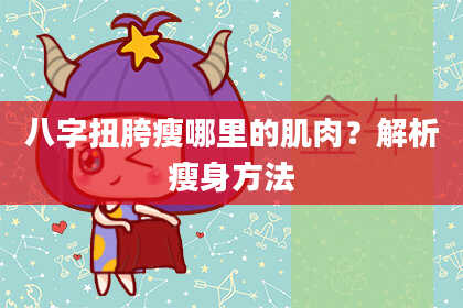 八字扭胯瘦哪里的肌肉？解析瘦身方法