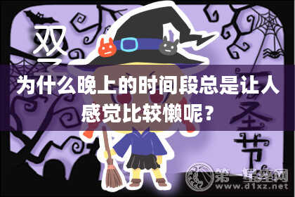 为什么晚上的时间段总是让人感觉比较懒呢？