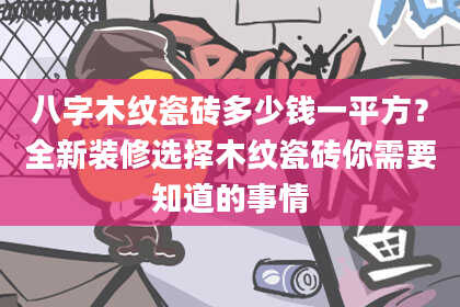 八字木纹瓷砖多少钱一平方？全新装修选择木纹瓷砖你需要知道的事情