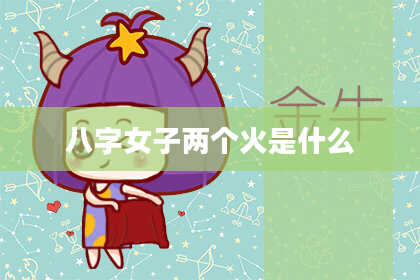 八字女子两个火是什么