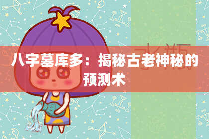 八字墓库多：揭秘古老神秘的预测术