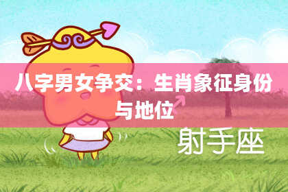 八字男女争交：生肖象征身份与地位