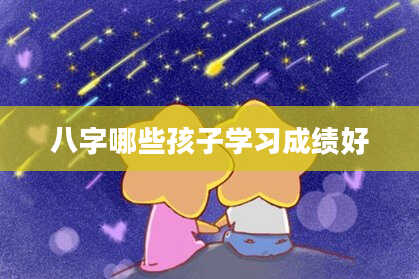 八字哪些孩子学习成绩好