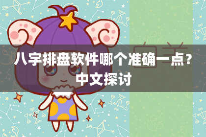 八字排盘软件哪个准确一点？中文探讨