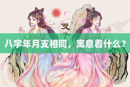 八字年月支相同，寓意着什么？