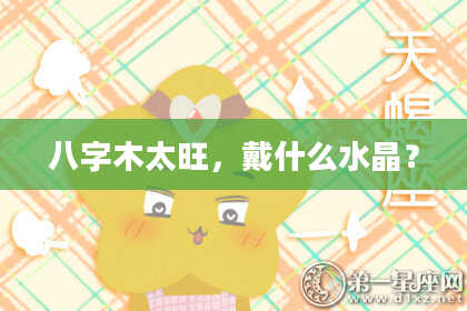 八字木太旺，戴什么水晶？