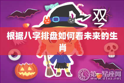 根据八字排盘如何看未来的生肖