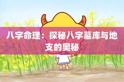 八字命理：探秘八字墓库与地支的奥秘