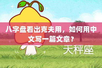 八字盘看出克夫用，如何用中文写一篇文章？