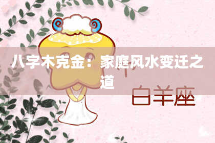 八字木克金：家庭风水变迁之道