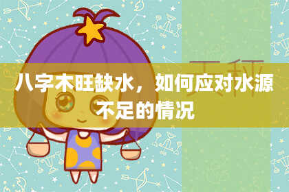 八字木旺缺水,如何应对水源不足的情况