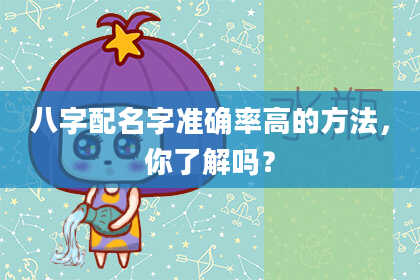 八字配名字准确率高的方法,你了解吗?