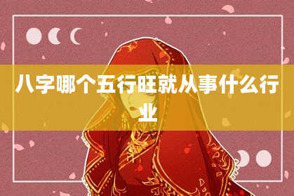 八字哪个五行旺就从事什么行业