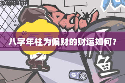 八字年柱为偏财的财运如何？