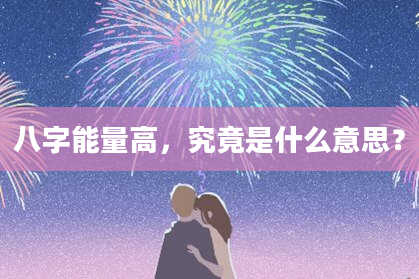 八字能量高，究竟是什么意思？