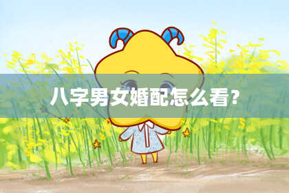 八字男女婚配怎么看？