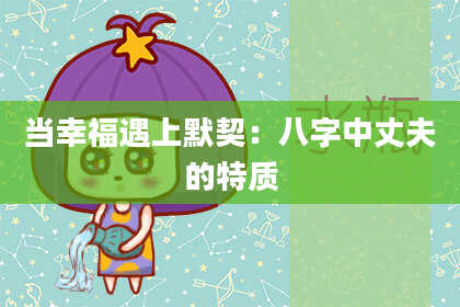 当幸福遇上默契：八字中丈夫的特质