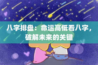 八字排盘：命运高低看八字，破解未来的关键