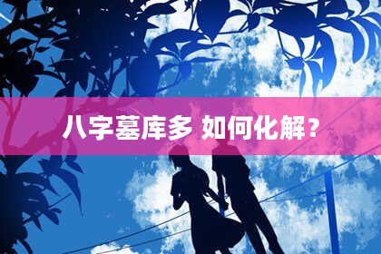 八字墓库多 如何化解？