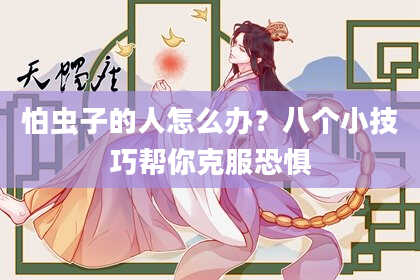 怕虫子的人怎么办？八个小技巧帮你克服恐惧