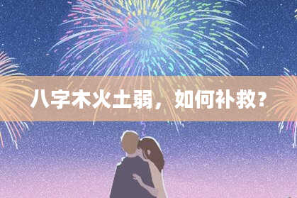 八字木火土弱，如何补救？