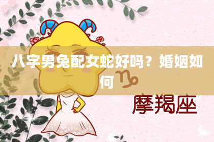 八字男兔配女蛇好吗？婚姻如何
