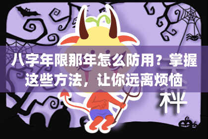 八字年限那年怎么防用？掌握这些方法，让你远离烦恼