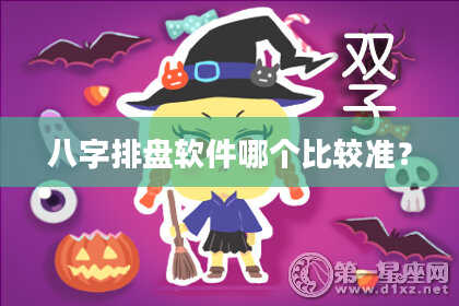 八字排盘软件哪个比较准？