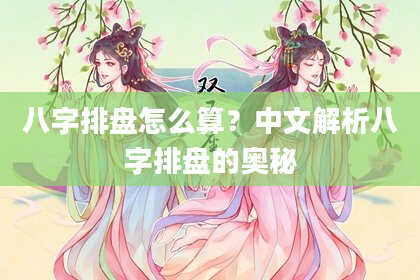 八字排盘怎么算？中文解析八字排盘的奥秘