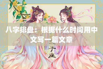 八字排盘：根据什么时间用中文写一篇文章