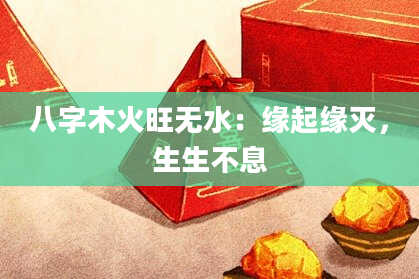 八字木火旺无水：缘起缘灭，生生不息