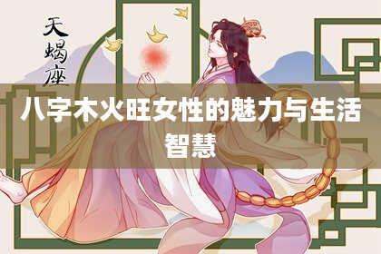 八字木火旺女性的魅力与生活智慧