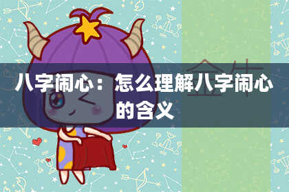八字闹心：怎么理解八字闹心的含义