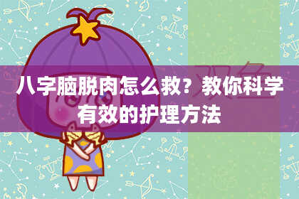 八字脑脱肉怎么救？教你科学有效的护理方法