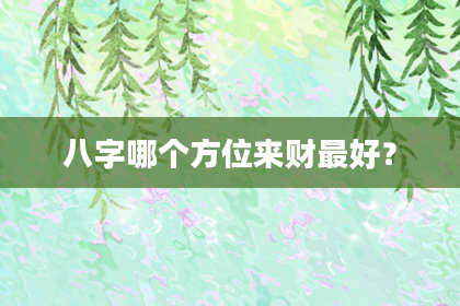 八字哪个方位来财最好？
