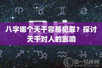 八字哪个天干容易犯罪？探讨天干对人的影响