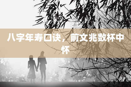八字年寿口诀，前文兆数杯中怀