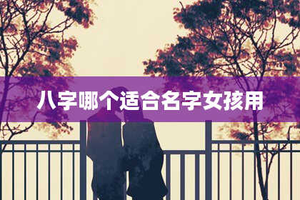 八字哪个适合名字女孩用