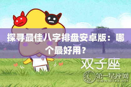 探寻最佳八字排盘安卓版:哪个最好用?
