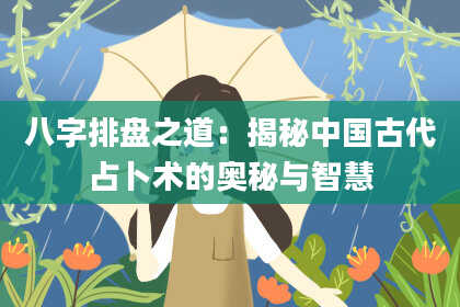 八字排盘之道:揭秘中国古代占卜术的奥秘与智慧