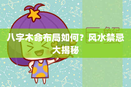 八字木命布局如何？风水禁忌大揭秘