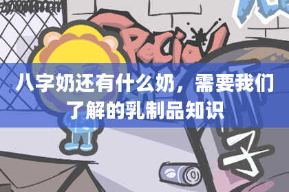 八字奶还有什么奶，需要我们了解的乳制品知识