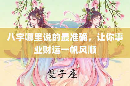 八字哪里说的最准确，让你事业财运一帆风顺