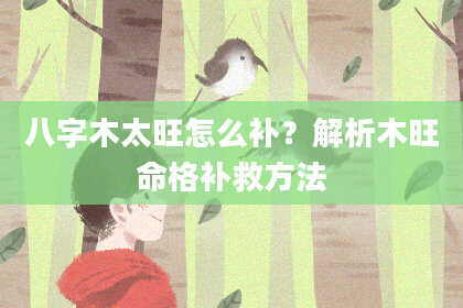 八字木太旺怎么补？解析木旺命格补救方法