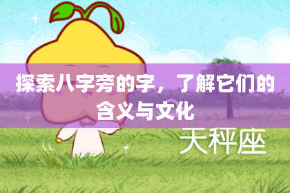 探索八字旁的字,了解它们的含义与文化