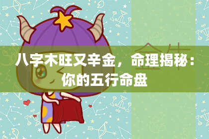 八字木旺又辛金，命理揭秘：你的五行命盘