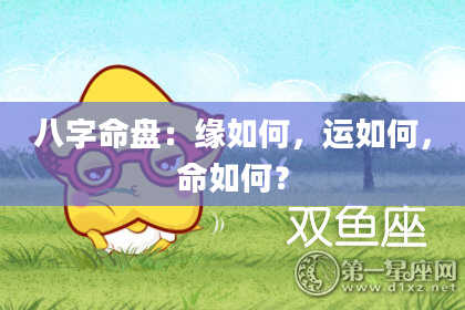 八字命盘：缘如何，运如何，命如何？