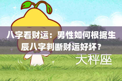 八字看财运：男性如何根据生辰八字判断财运好坏？