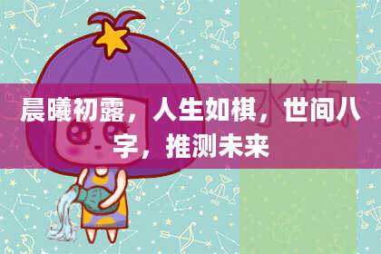 晨曦初露，人生如棋，世间八字，推测未来
