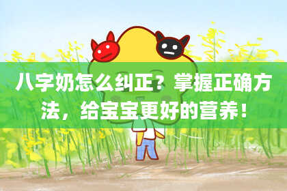 八字奶怎么纠正？掌握正确方法，给宝宝更好的营养！